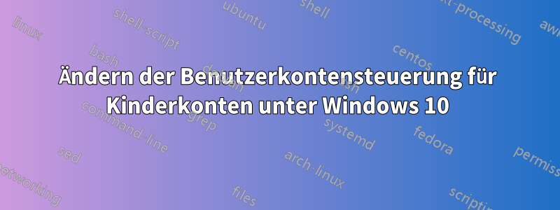 Ändern der Benutzerkontensteuerung für Kinderkonten unter Windows 10