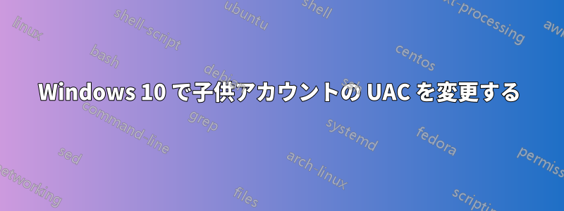 Windows 10 で子供アカウントの UAC を変更する