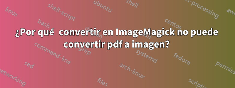 ¿Por qué convertir en ImageMagick no puede convertir pdf a imagen?