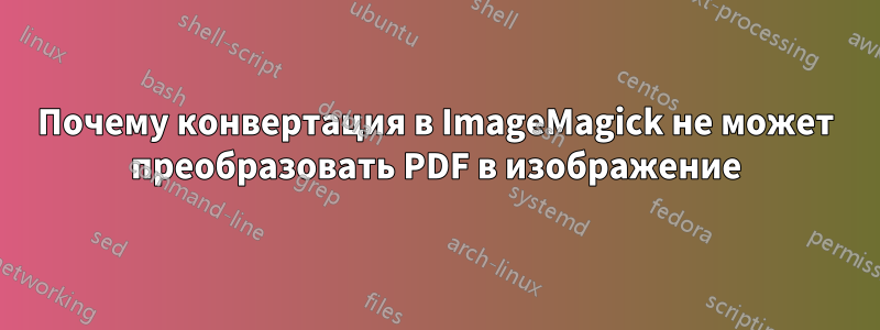 Почему конвертация в ImageMagick не может преобразовать PDF в изображение