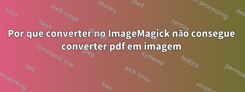 Por que converter no ImageMagick não consegue converter pdf em imagem