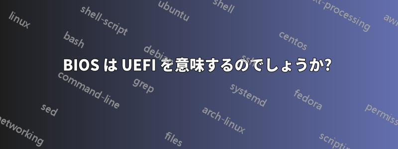 BIOS は UEFI を意味するのでしょうか?