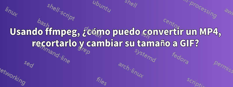 Usando ffmpeg, ¿cómo puedo convertir un MP4, recortarlo y cambiar su tamaño a GIF?