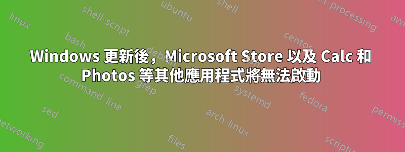 Windows 更新後，Microsoft Store 以及 Calc 和 Photos 等其他應用程式將無法啟動