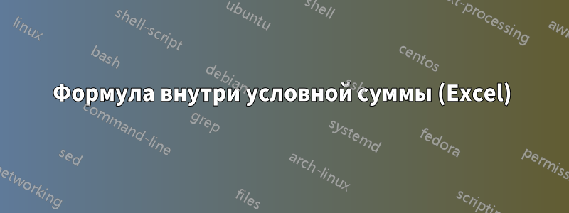 Формула внутри условной суммы (Excel)