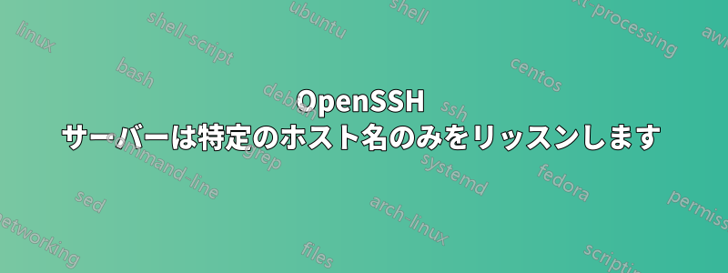 OpenSSH サーバーは特定のホスト名のみをリッスンします