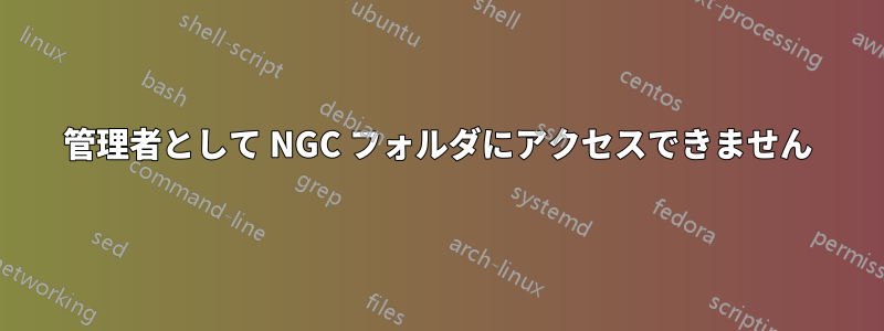 管理者として NGC フォルダにアクセスできません