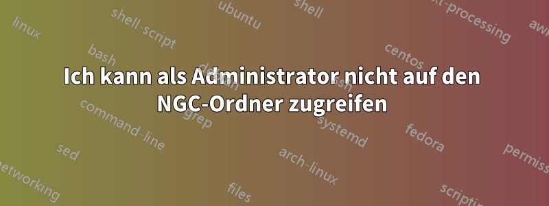 Ich kann als Administrator nicht auf den NGC-Ordner zugreifen