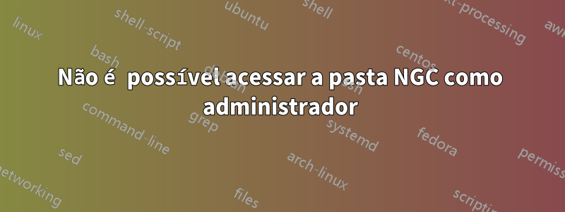 Não é possível acessar a pasta NGC como administrador