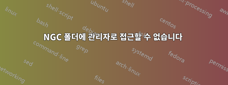 NGC 폴더에 관리자로 접근할 수 없습니다