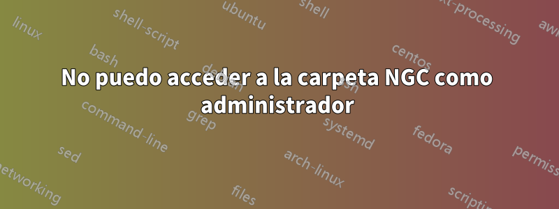 No puedo acceder a la carpeta NGC como administrador