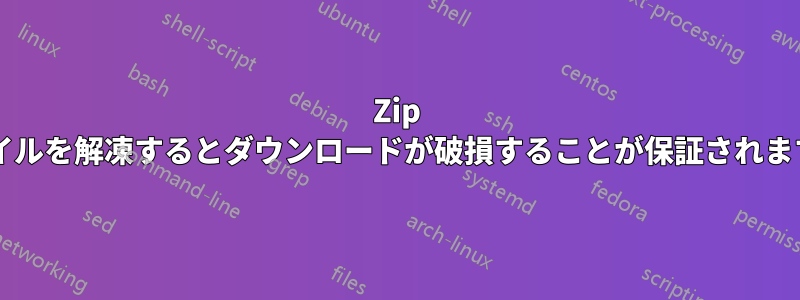 Zip ファイルを解凍するとダウンロードが破損することが保証されますか?