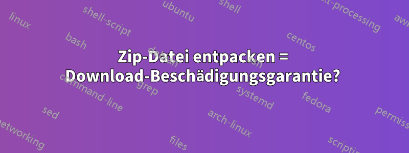 Zip-Datei entpacken = Download-Beschädigungsgarantie?