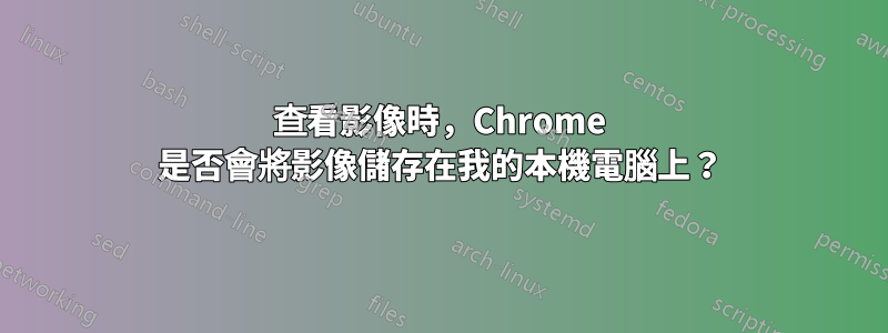 查看影像時，Chrome 是否會將影像儲存在我的本機電腦上？