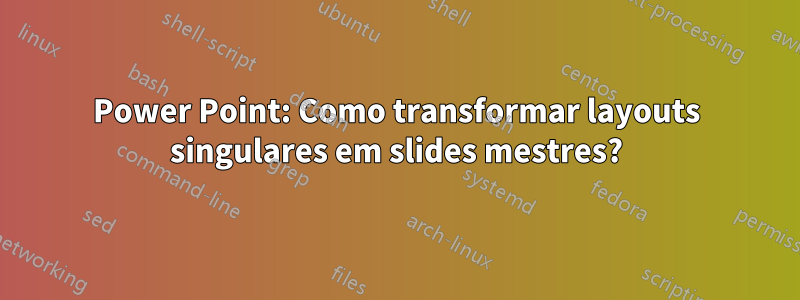 Power Point: Como transformar layouts singulares em slides mestres?