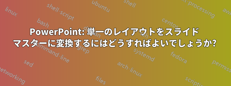 PowerPoint: 単一のレイアウトをスライド マスターに変換するにはどうすればよいでしょうか?