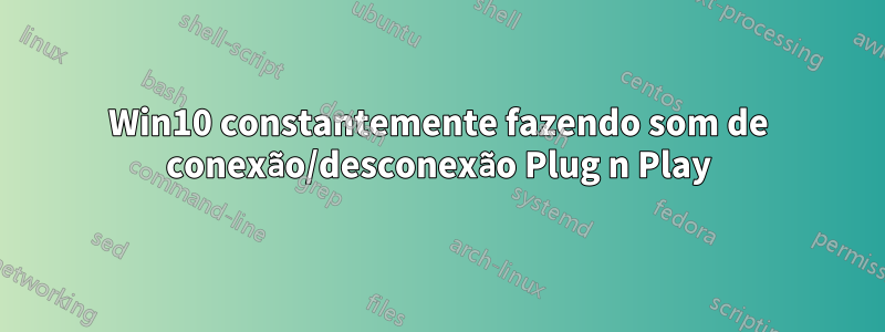 Win10 constantemente fazendo som de conexão/desconexão Plug n Play