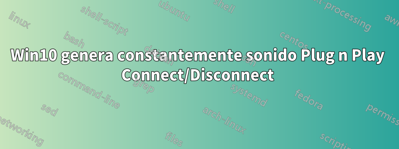 Win10 genera constantemente sonido Plug n Play Connect/Disconnect