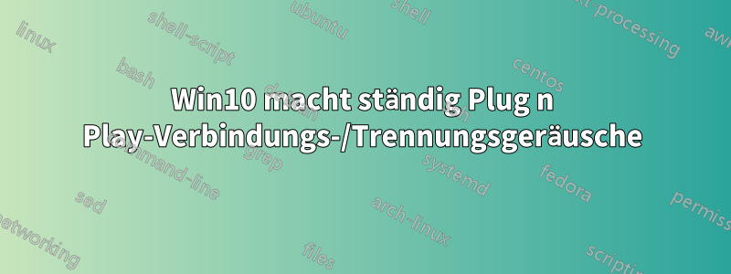 Win10 macht ständig Plug n Play-Verbindungs-/Trennungsgeräusche