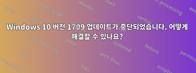 Windows 10 버전 1709 업데이트가 중단되었습니다. 어떻게 해결할 수 있나요?