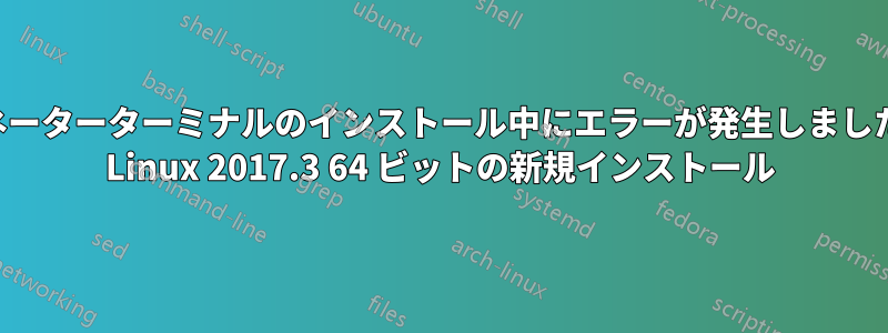 ターミネーターターミナルのインストール中にエラーが発生しました。Kali Linux 2017.3 64 ビットの新規インストール