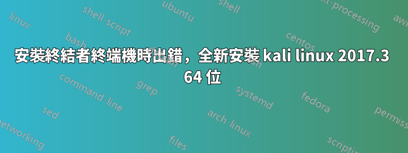 安裝終結者終端機時出錯，全新安裝 kali linux 2017.3 64 位