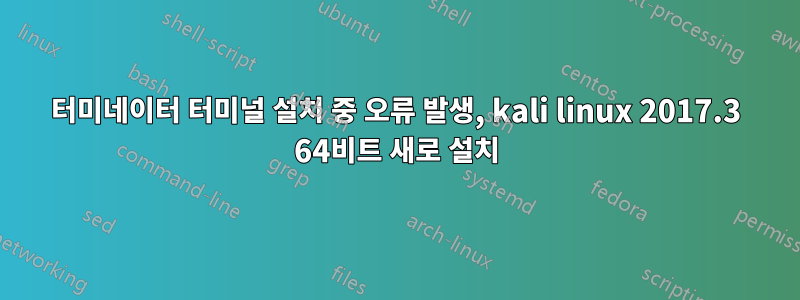 터미네이터 터미널 설치 중 오류 발생, kali linux 2017.3 64비트 새로 설치