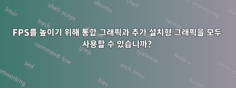 FPS를 높이기 위해 통합 그래픽과 추가 설치형 그래픽을 모두 사용할 수 있습니까?