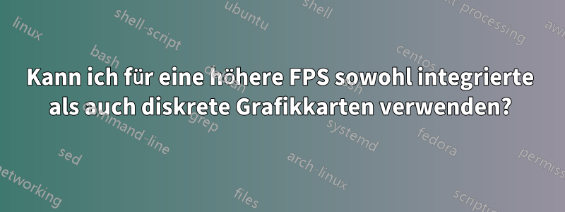 Kann ich für eine höhere FPS sowohl integrierte als auch diskrete Grafikkarten verwenden?