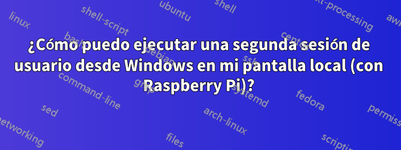 ¿Cómo puedo ejecutar una segunda sesión de usuario desde Windows en mi pantalla local (con Raspberry Pi)?