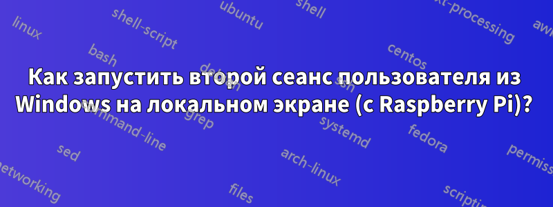 Как запустить второй сеанс пользователя из Windows на локальном экране (с Raspberry Pi)?