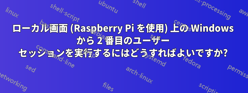 ローカル画面 (Raspberry Pi を使用) 上の Windows から 2 番目のユーザー セッションを実行するにはどうすればよいですか?