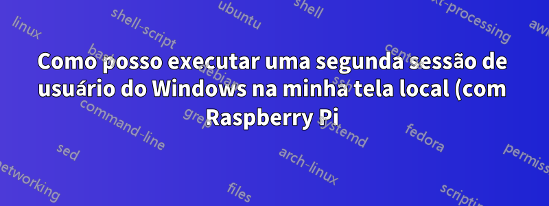 Como posso executar uma segunda sessão de usuário do Windows na minha tela local (com Raspberry Pi)?