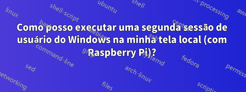 Como posso executar uma segunda sessão de usuário do Windows na minha tela local (com Raspberry Pi)?