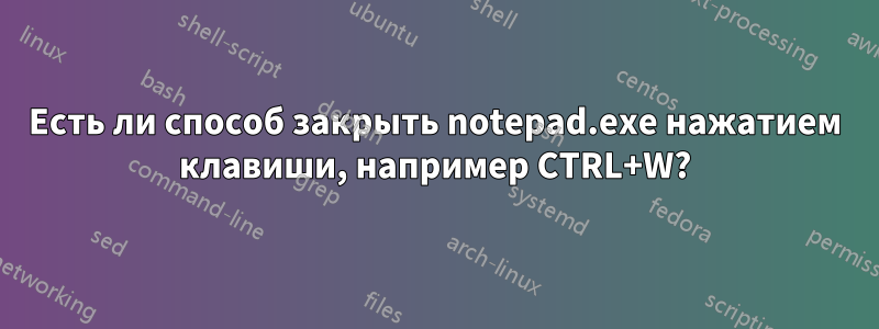 Есть ли способ закрыть notepad.exe нажатием клавиши, например CTRL+W?