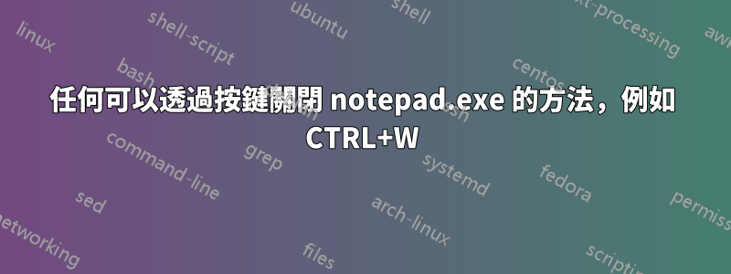 任何可以透過按鍵關閉 notepad.exe 的方法，例如 CTRL+W