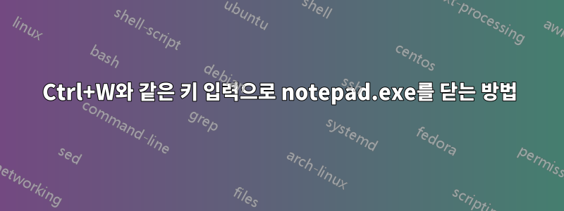 Ctrl+W와 같은 키 입력으로 notepad.exe를 닫는 방법