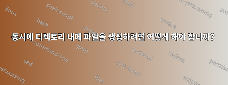 동시에 디렉토리 내에 파일을 생성하려면 어떻게 해야 합니까?