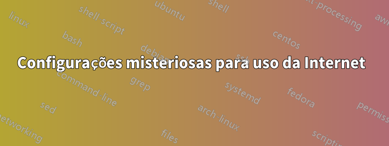 Configurações misteriosas para uso da Internet 