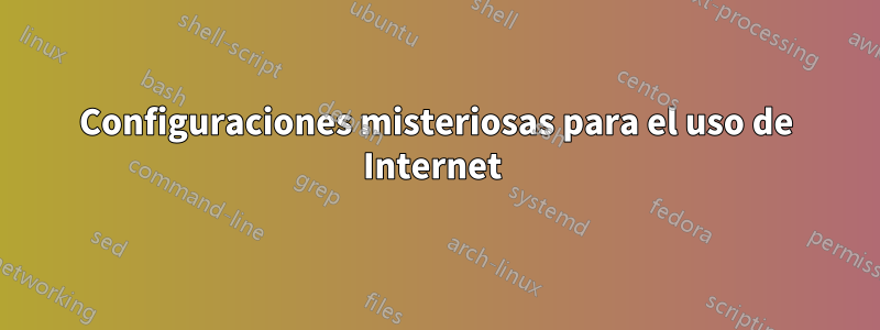 Configuraciones misteriosas para el uso de Internet 