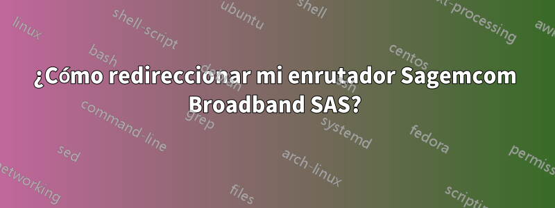 ¿Cómo redireccionar mi enrutador Sagemcom Broadband SAS?