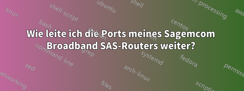 Wie leite ich die Ports meines Sagemcom Broadband SAS-Routers weiter?