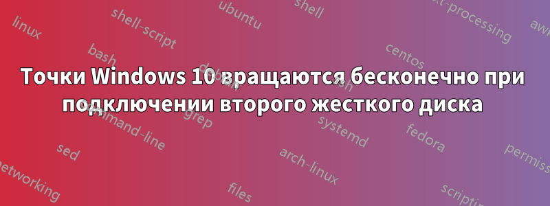 Точки Windows 10 вращаются бесконечно при подключении второго жесткого диска