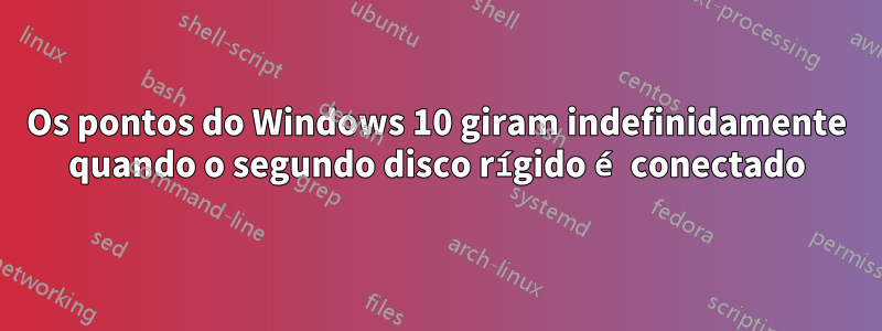 Os pontos do Windows 10 giram indefinidamente quando o segundo disco rígido é conectado