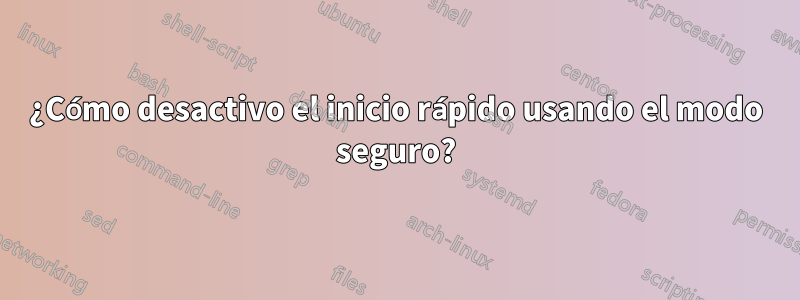 ¿Cómo desactivo el inicio rápido usando el modo seguro?