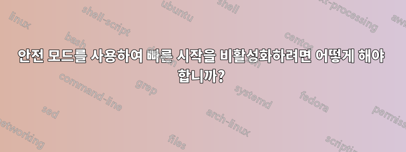 안전 모드를 사용하여 빠른 시작을 비활성화하려면 어떻게 해야 합니까?