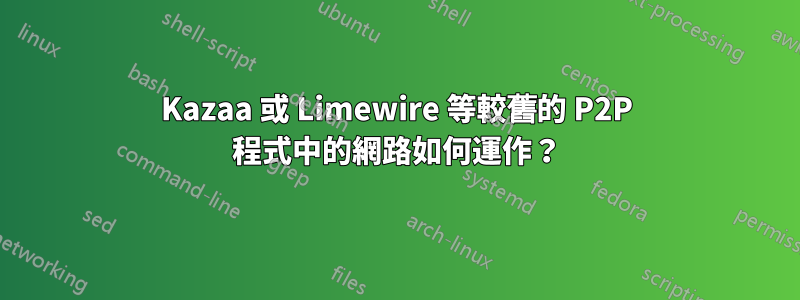 Kazaa 或 Limewire 等較舊的 P2P 程式中的網路如何運作？