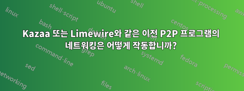 Kazaa 또는 Limewire와 같은 이전 P2P 프로그램의 네트워킹은 어떻게 작동합니까?