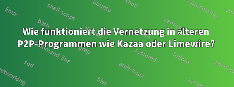 Wie funktioniert die Vernetzung in älteren P2P-Programmen wie Kazaa oder Limewire?