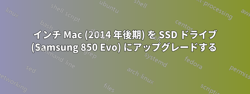 27 インチ Mac (2014 年後期) を SSD ドライブ (Samsung 850 Evo) にアップグレードする